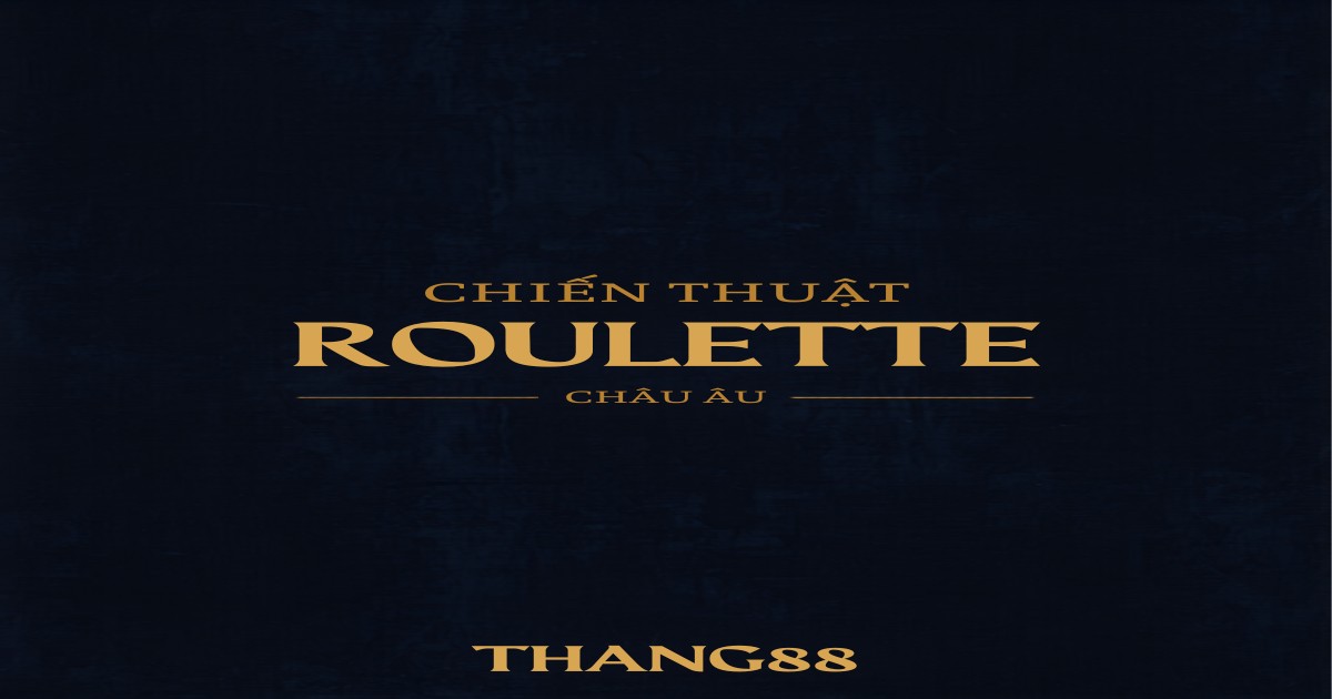 Chiến Thuật Roulette Châu Âu Tại THANG88